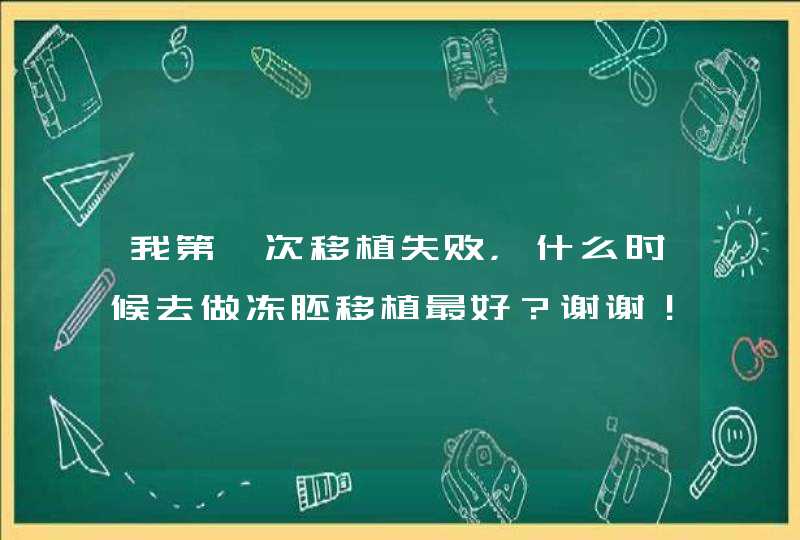 我第一次移植失败，什么时候去做冻胚移植最好？谢谢！,第1张