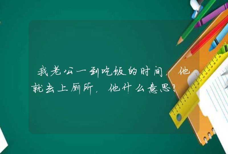 我老公一到吃饭的时间，他就去上厕所，他什么意思？,第1张