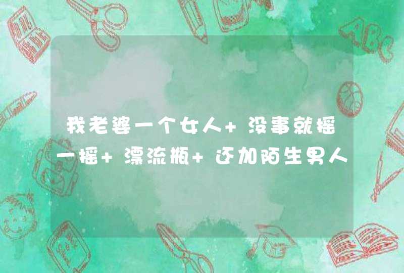 我老婆一个女人 没事就摇一摇 漂流瓶 还加陌生男人 聊天 究竟是怎么想的呢,第1张