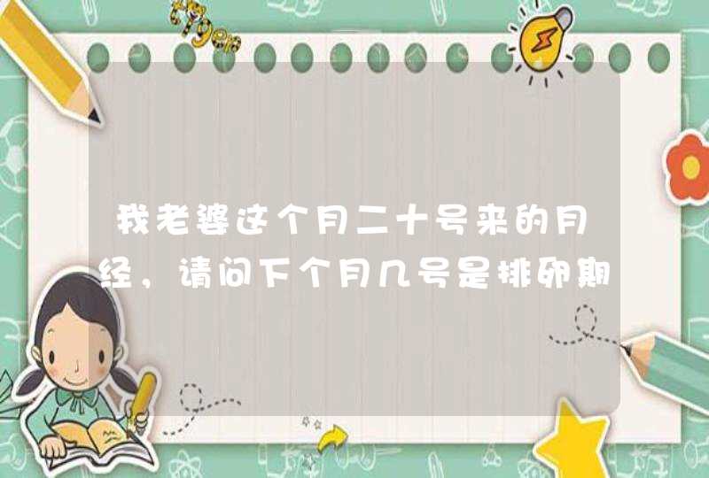 我老婆这个月二十号来的月经，请问下个月几号是排卵期谢谢,第1张