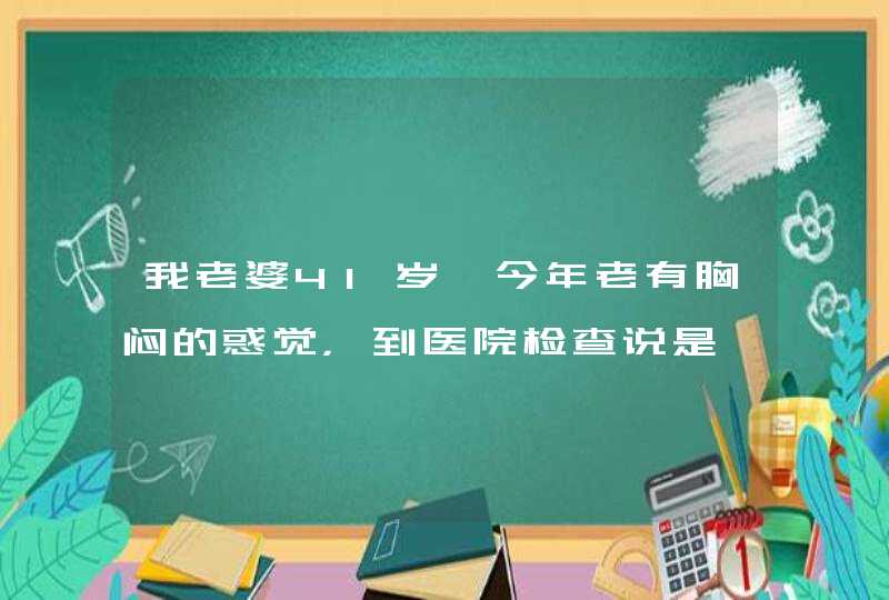 我老婆41岁,今年老有胸闷的惑觉，到医院检查说是窦性心动过缓，每分钟58也没开药，清问有没有好的,第1张