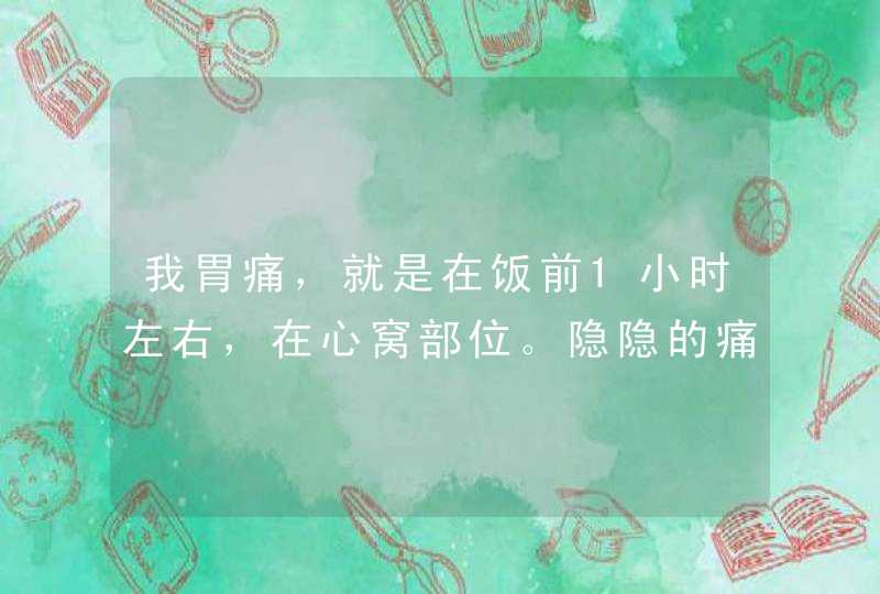 我胃痛，就是在饭前1小时左右，在心窝部位。隐隐的痛，重时连背都痛直不起腰。其它也没有什么症状。谢谢！,第1张