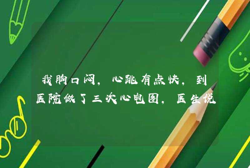 我胸口闷，心跳有点快，到医院做了三次心电图，医生说没什么问题，还背了24小时监测心脏那个也没问题，,第1张