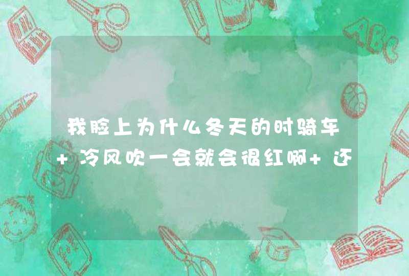 我脸上为什么冬天的时骑车 冷风吹一会就会很红啊 还有就是我脸上黑头多 毛孔大 该怎么修复啊,第1张