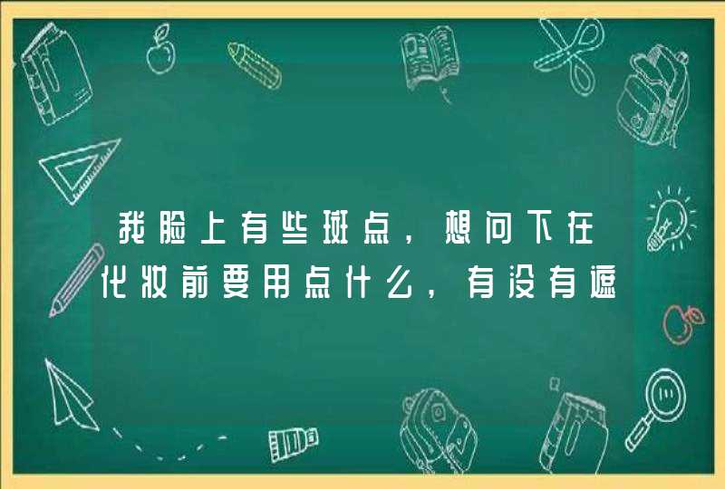 我脸上有些斑点,想问下在化妆前要用点什么,有没有遮斑效果好点的化妆品,第1张