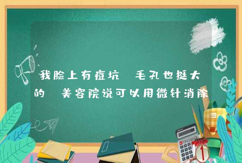 我脸上有痘坑，毛孔也挺大的，美容院说可以用微针消除。想了解一下，有哪位做过，效果怎么样？,第1张