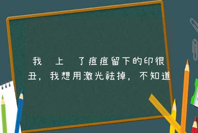 我脸上长了痘痘留下的印很丑，我想用激光祛掉，不知道可不可以？,第1张