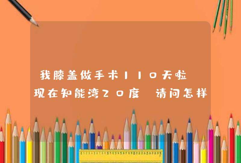 我膝盖做手术110天啦,现在知能湾20度,请问怎样锻炼,能回复吗?做膝关节松解手术需要多少钱,,第1张