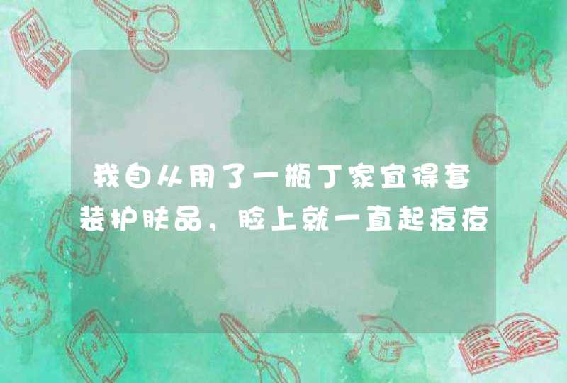 我自从用了一瓶丁家宜得套装护肤品，脸上就一直起痘痘，而且那些痘痘一挤就能出来东西，我已经停用了好长,第1张