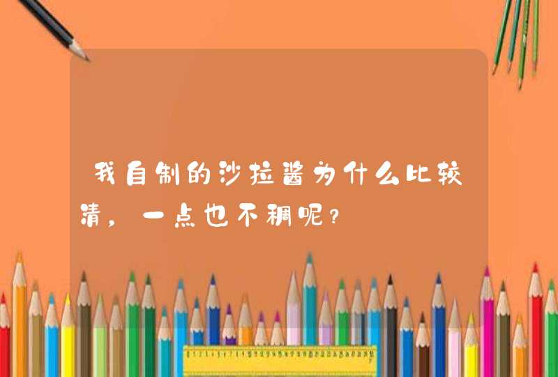 我自制的沙拉酱为什么比较清，一点也不稠呢？,第1张