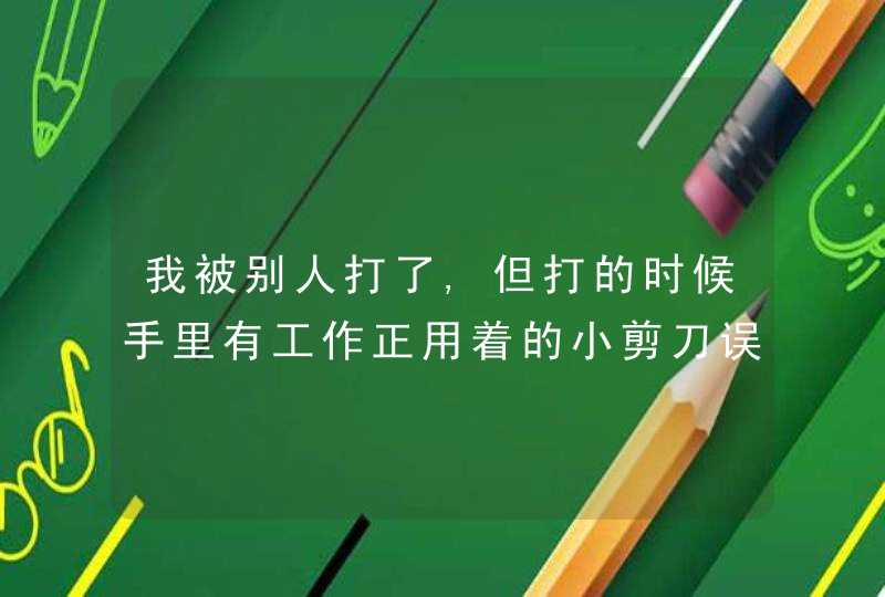 我被别人打了,但打的时候手里有工作正用着的小剪刀误伤，派出所调解要求我陪对方2万元，这合理吗？,第1张