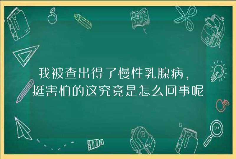 我被查出得了慢性乳腺病，挺害怕的这究竟是怎么回事呢？,第1张