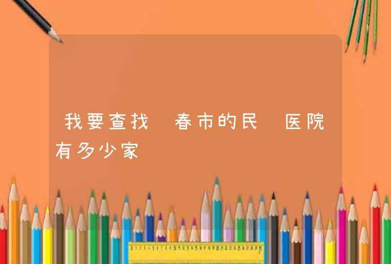 我要查找长春市的民营医院有多少家,第1张