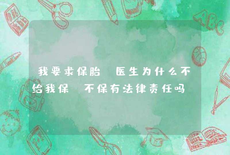 我要求保胎，医生为什么不给我保？不保有法律责任吗？,第1张