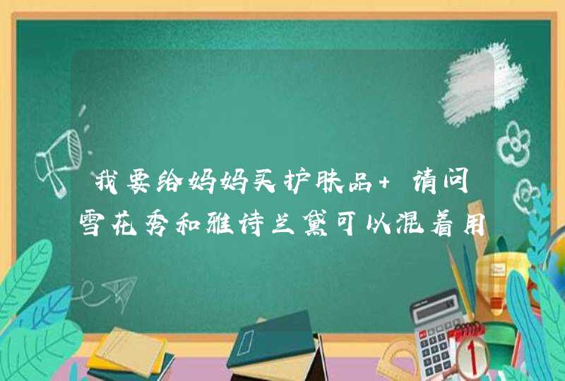 我要给妈妈买护肤品 请问雪花秀和雅诗兰黛可以混着用吗会不会有副作用,第1张