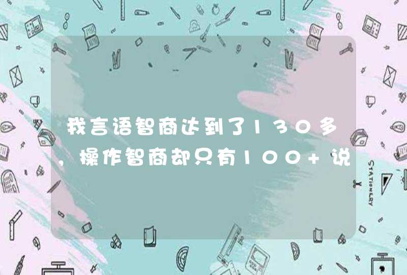 我言语智商达到了130多，操作智商却只有100 说明什么,第1张