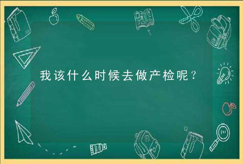 我该什么时候去做产检呢？,第1张