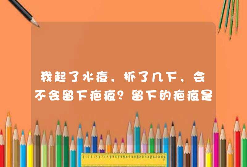 我起了水痘，抓了几下，会不会留下疤痕？留下的疤痕是什么样子的呀？,第1张