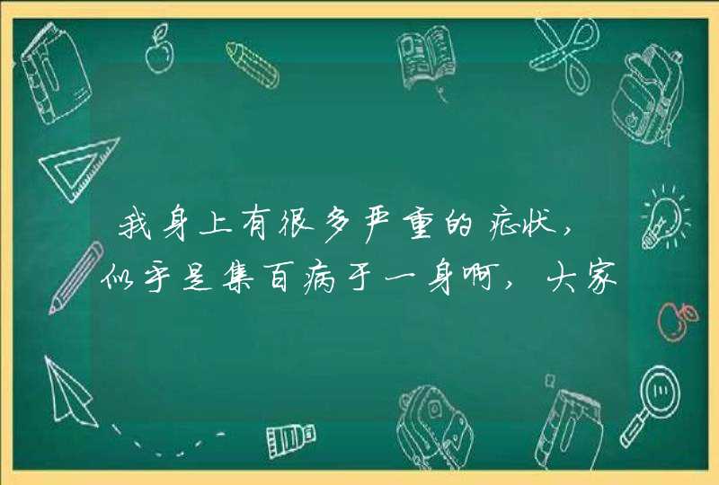 我身上有很多严重的症状,似乎是集百病于一身啊,大家帮帮我啊!!,第1张