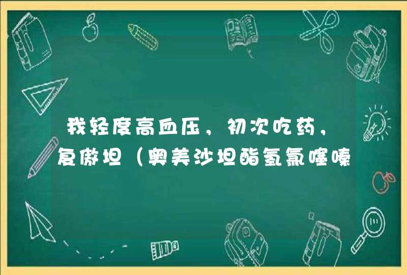 我轻度高血压，初次吃药，复傲坦（奥美沙坦酯氢氯噻嗪片），合适否？,第1张