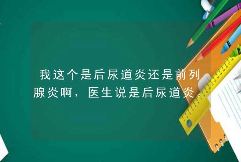 我这个是后尿道炎还是前列腺炎啊，医生说是后尿道炎。血液检查正常，B超正常。已经花3万多了还不好。,第1张