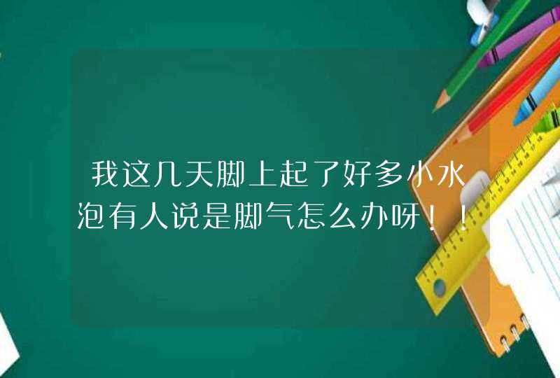 我这几天脚上起了好多小水泡有人说是脚气怎么办呀!!!,第1张