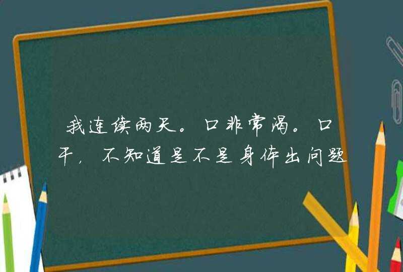 我连续两天。口非常渴。口干，不知道是不是身体出问题了呢。,第1张