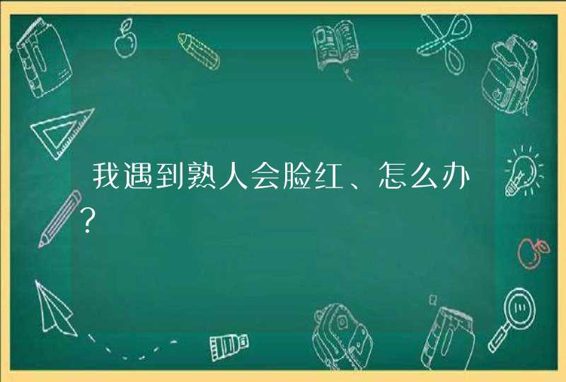 我遇到熟人会脸红、怎么办？,第1张