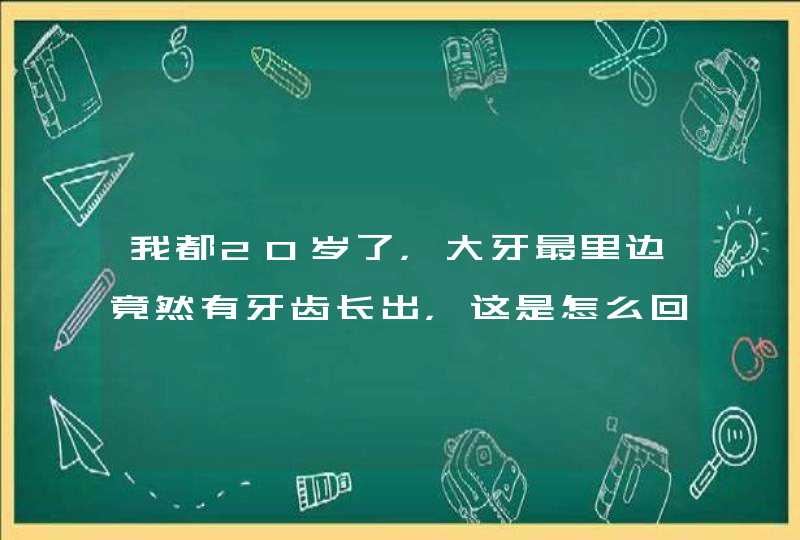 我都20岁了，大牙最里边竟然有牙齿长出，这是怎么回事啊,第1张