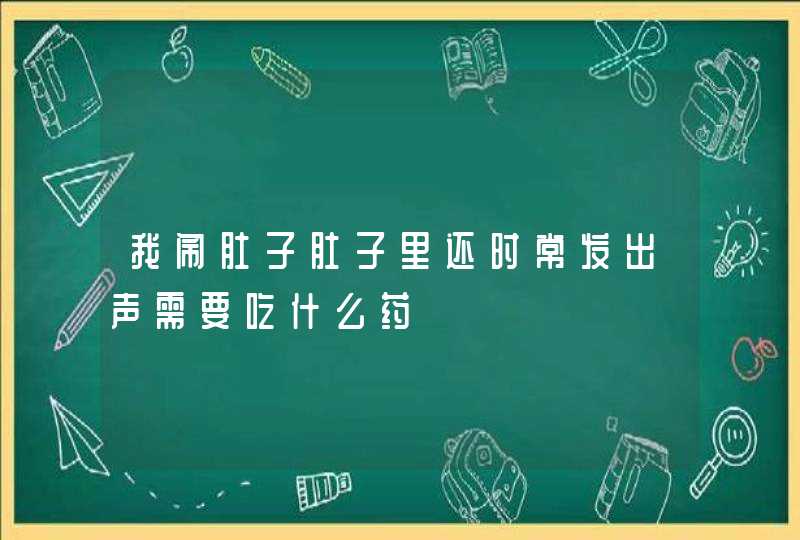 我闹肚子肚子里还时常发出声需要吃什么药,第1张