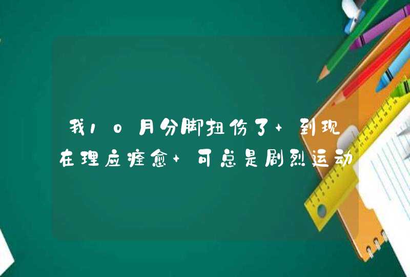 我10月分脚扭伤了 到现在理应痊愈 可总是剧烈运动后还是会感觉麻麻的,第1张