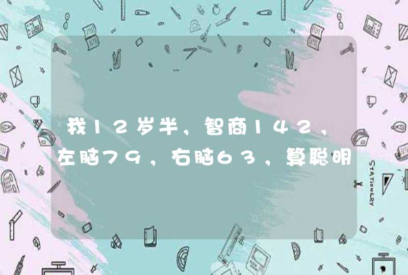 我12岁半，智商142，左脑79，右脑63，算聪明吗？,第1张