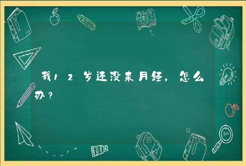 我12岁还没来月经，怎么办？,第1张