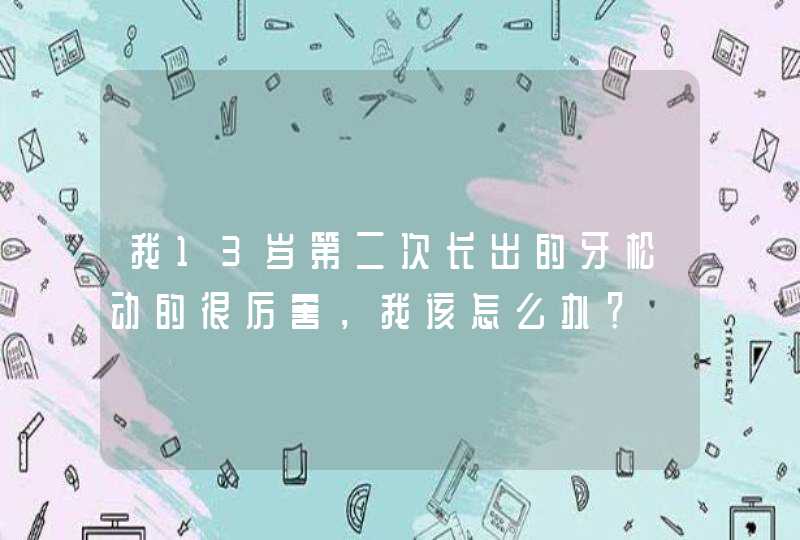 我13岁第二次长出的牙松动的很厉害，我该怎么办？,第1张