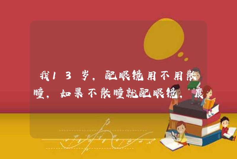 我13岁，配眼镜用不用散瞳，如果不散瞳就配眼镜，度数会不会增加。,第1张