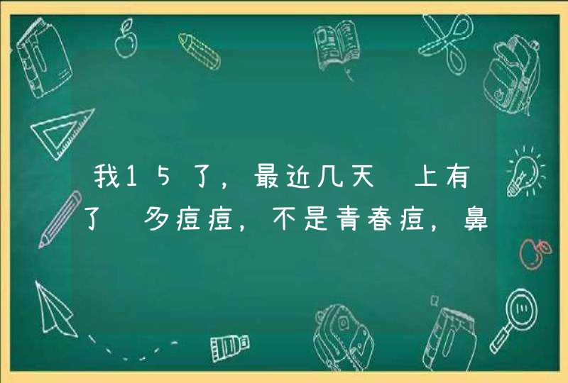 我15了，最近几天脸上有了许多痘痘，不是青春痘，鼻子上还长出了很小的黑毛，请问是杂回事啊,第1张