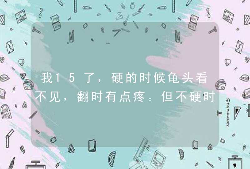 我15了，硬的时候龟头看不见，翻时有点疼。但不硬时可以翻出一些来,第1张