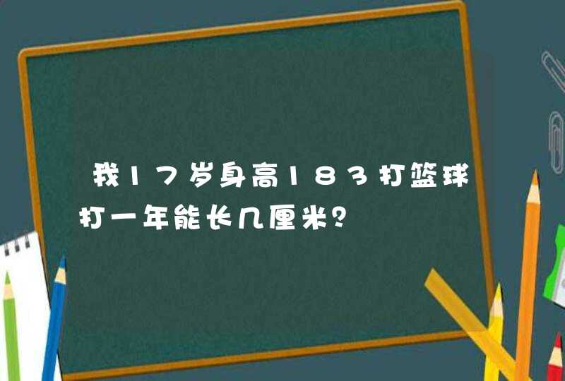 我17岁身高183打篮球打一年能长几厘米？,第1张