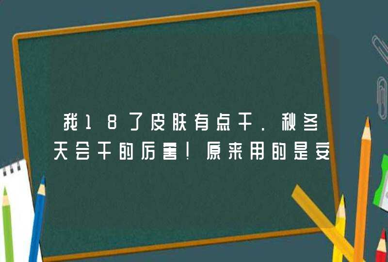 我18了皮肤有点干.秋冬天会干的厉害!原来用的是安尚秀的都恋!推荐一些适合我用的化妆品吗,第1张