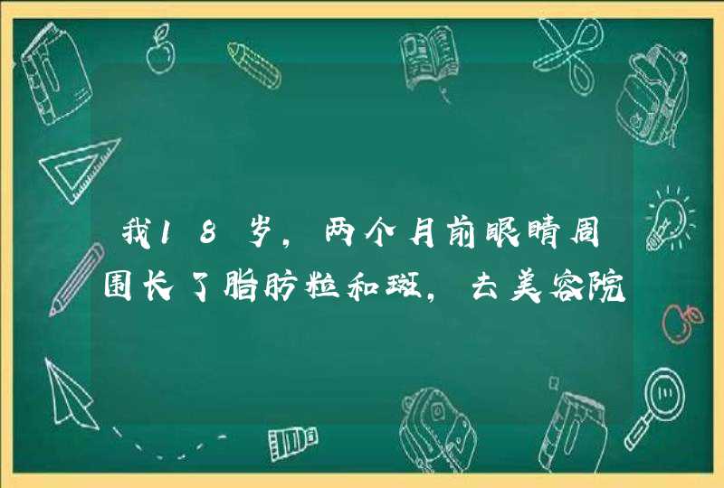 我18岁，两个月前眼睛周围长了脂肪粒和斑，去美容院问说是以前用的化妆品太油了，我的脸缺水，,第1张