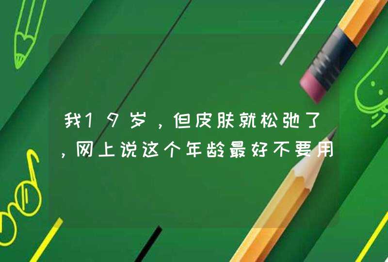 我19岁，但皮肤就松弛了，网上说这个年龄最好不要用抗皱紧致面膜，那应该怎么办,第1张