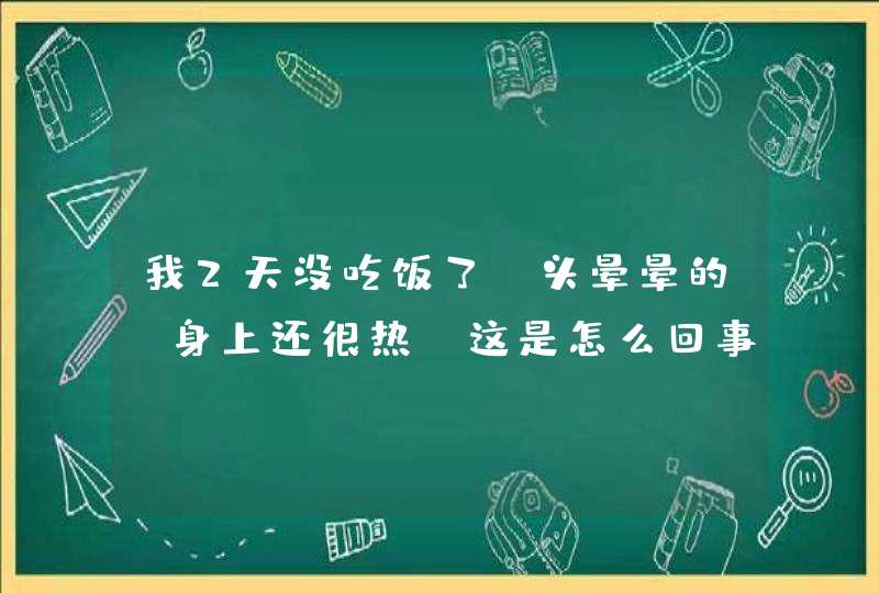 我2天没吃饭了，头晕晕的，身上还很热，这是怎么回事,第1张