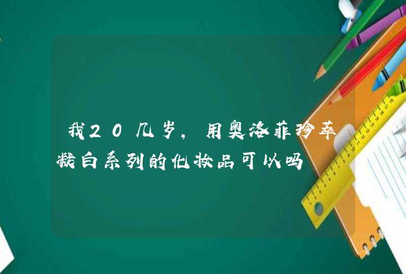 我20几岁，用奥洛菲珍萃凝白系列的化妆品可以吗,第1张