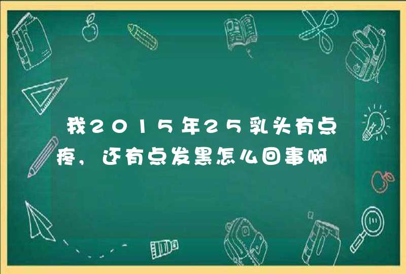 我2015年25乳头有点疼,还有点发黑怎么回事啊,第1张