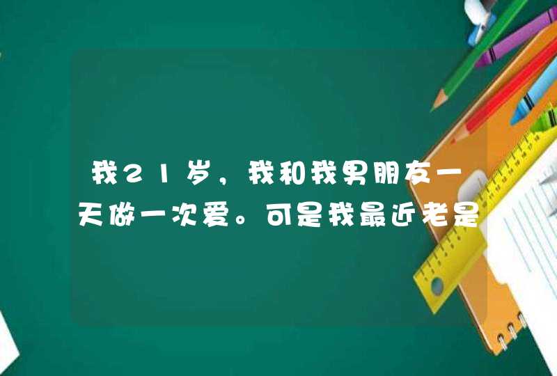 我21岁，我和我男朋友一天做一次爱。可是我最近老是想上厕所，这是为什么啊！,第1张