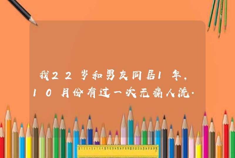 我22岁和男友同居1年,10月份有过一次无痛人流.现在乳房松弛，在一起的时候乳头也不硬了．,第1张