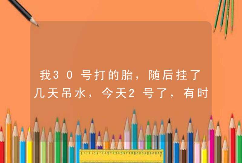 我30号打的胎，随后挂了几天吊水，今天2号了，有时还感觉有点想吐的感觉。脚心轻微的痒。。当时打胎后...,第1张