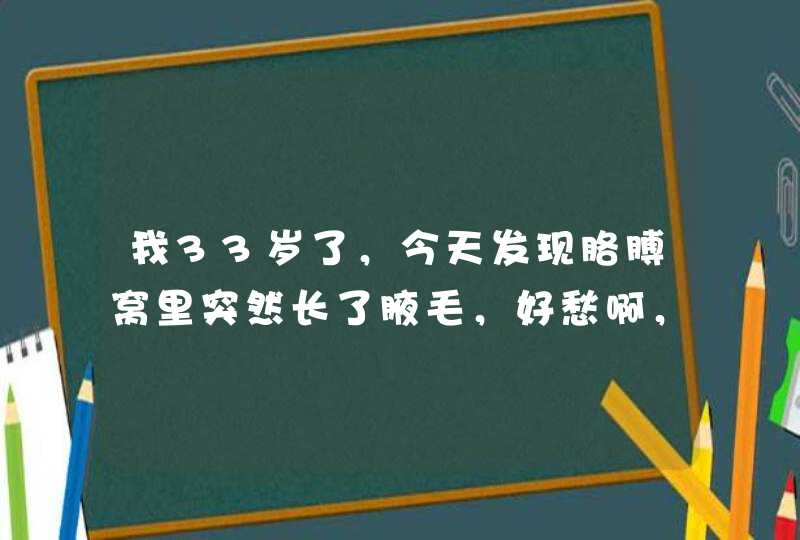 我33岁了，今天发现胳膊窝里突然长了腋毛，好愁啊，怎么回事？,第1张