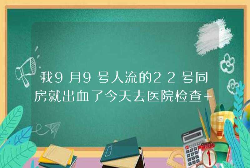 我9月9号人流的22号同房就出血了今天去医院检查 医生说各项都是好的让我打消炎针 这血是要流到什么干净,第1张