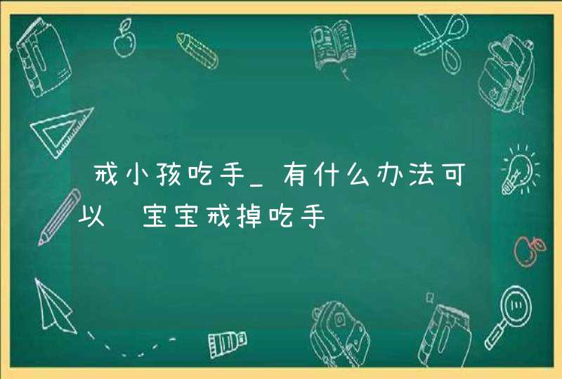 戒小孩吃手_有什么办法可以让宝宝戒掉吃手,第1张